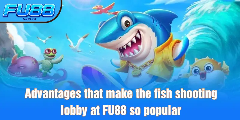 Advantages that make the fish shooting lobby at FU88 so popular
